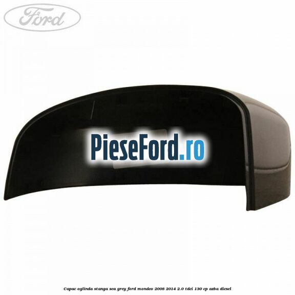 Capac oglinda stanga sea grey Ford Mondeo 2008-2014 2.0 TDCi 130 cp AZBA diesel