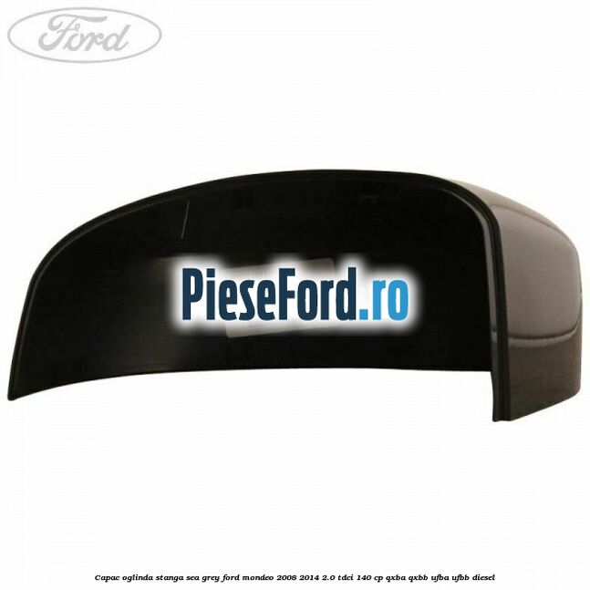 Capac oglinda stanga sea grey Ford Mondeo 2008-2014 2.0 TDCi 140 cp Capac oglinda stanga sea grey Ford Mondeo 2008-2014 2.0 TDCi 140 cp QXBA, QXBB, UFBA, UFBB diesel