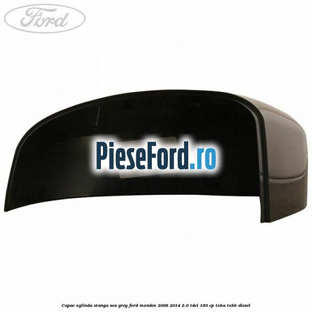 Capac oglinda stanga sea grey Ford Mondeo 2008-2014 2.0 TDCi 163 cp TXBA, TXBB diesel