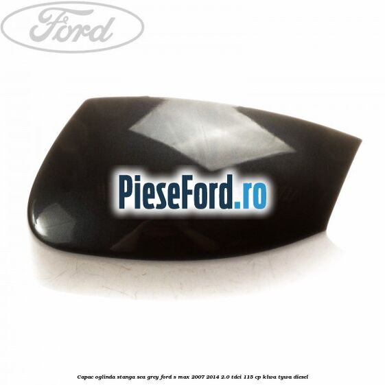 Capac oglinda stanga sea grey Ford S-Max 2007-2014 2.0 TDCi 115 cp KLWA, TYWA diesel