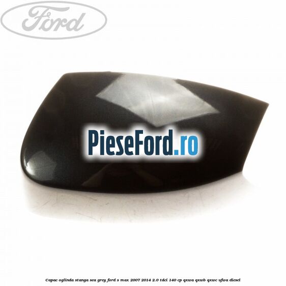Capac oglinda stanga sea grey Ford S-Max 2007-2014 2.0 TDCi 140 cp Capac oglinda stanga sea grey Ford S-Max 2007-2014 2.0 TDCi 140 cp QXWA, QXWB, QXWC, UFWA diesel
