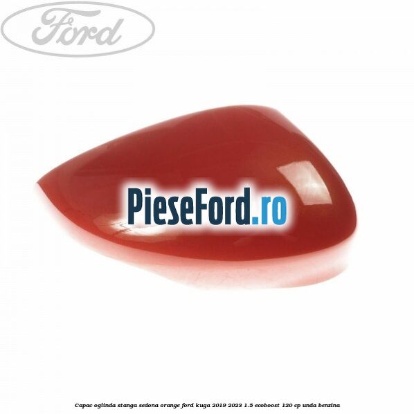 Capac oglinda stanga sedona orange Ford Kuga 2019-2023 1.5 EcoBoost 120 cp UNDA benzina