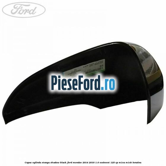 Capac oglinda stanga shadow black Ford Mondeo 2014-2018 1.0 EcoBoost 125 cp Capac oglinda stanga shadow black Ford Mondeo 2014-2018 1.0 EcoBoost 125 cp M1CA, M1CB benzina