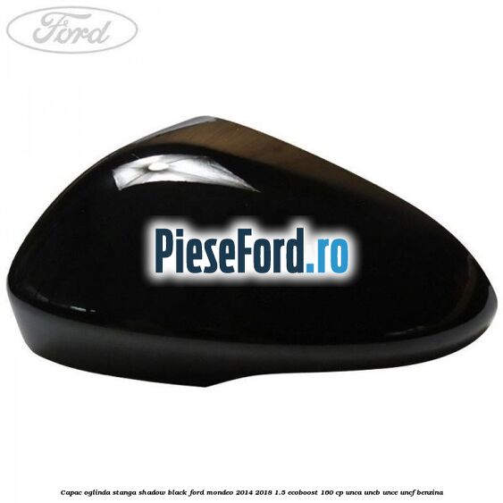 Capac oglinda stanga shadow black Ford Mondeo 2014-2018 1.5 EcoBoost 160 cp Capac oglinda stanga shadow black Ford Mondeo 2014-2018 1.5 EcoBoost 160 cp UNCA, UNCB, UNCE, UNCF benzina