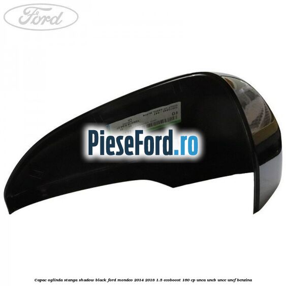Capac oglinda stanga shadow black Ford Mondeo 2014-2018 1.5 EcoBoost 160 cp Capac oglinda stanga shadow black Ford Mondeo 2014-2018 1.5 EcoBoost 160 cp UNCA, UNCB, UNCE, UNCF benzina