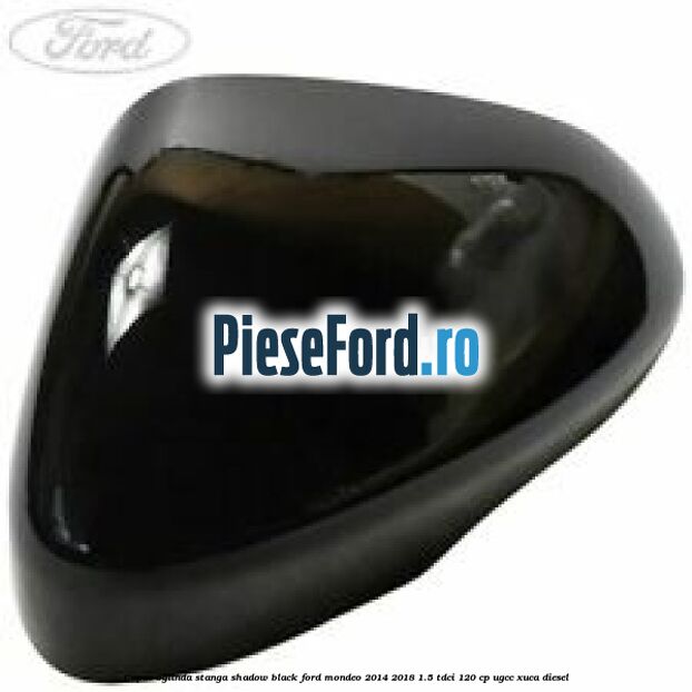 Capac oglinda stanga shadow black Ford Mondeo 2014-2018 1.5 TDCi 120 cp UGCC, XUCA diesel