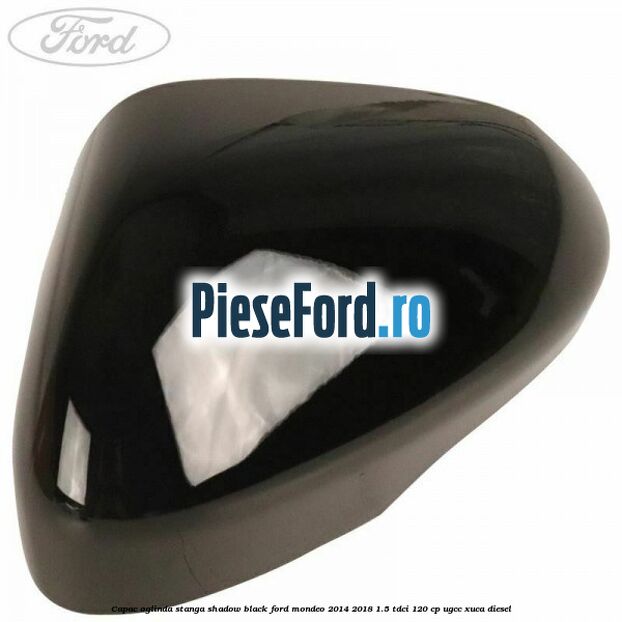Capac oglinda stanga shadow black Ford Mondeo 2014-2018 1.5 TDCi 120 cp UGCC, XUCA diesel