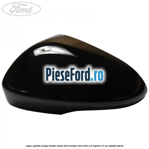 Capac oglinda stanga shadow black Ford Mondeo 2014-2018 2.0 Hybrid 177 cp C20EDEF hybrid