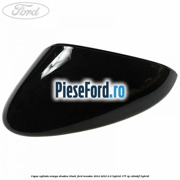 Capac oglinda stanga shadow black Ford Mondeo 2014-2018 2.0 Hybrid 177 cp C20EDEF hybrid