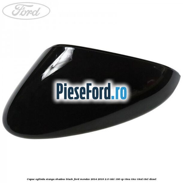 Capac oglinda stanga shadow black Ford Mondeo 2014-2018 2.0 TDCi 180 cp Capac oglinda stanga shadow black Ford Mondeo 2014-2018 2.0 TDCi 180 cp T8CA, T8CC, T8CD, T8CL diesel