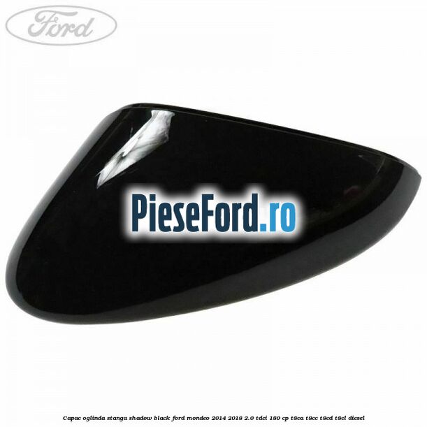 Capac oglinda stanga shadow black Ford Mondeo 2014-2018 2.0 TDCi 180 cp Capac oglinda stanga shadow black Ford Mondeo 2014-2018 2.0 TDCi 180 cp T8CA, T8CC, T8CD, T8CL diesel