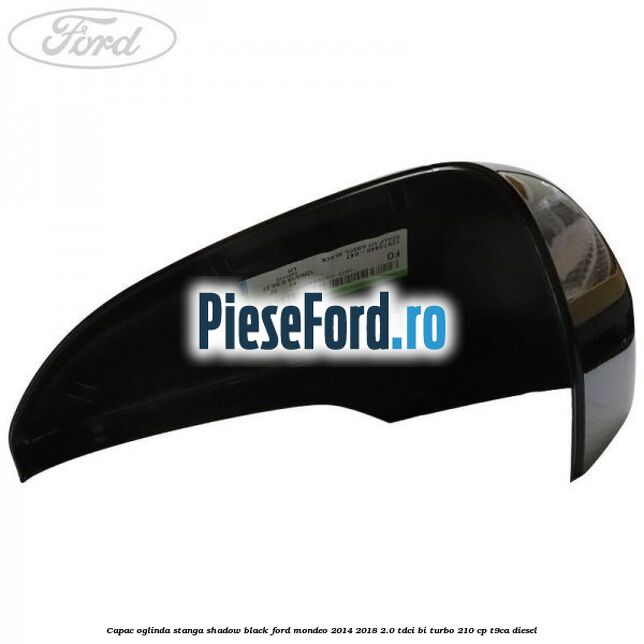 Capac oglinda stanga shadow black Ford Mondeo 2014-2018 2.0 TDCi Bi-Turbo 210 cp T9CA diesel