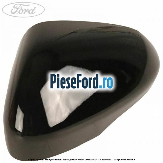 Capac oglinda stanga shadow black Ford Mondeo 2019-2023 1.5 EcoBoost 165 cp UNCN benzina