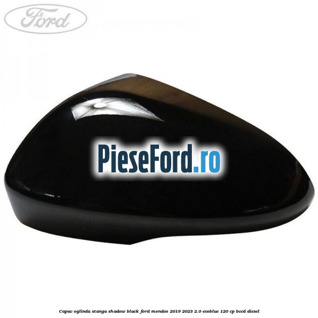 Capac oglinda stanga shadow black Ford Mondeo 2019-2023 2.0 EcoBlue 120 cp BCCD diesel