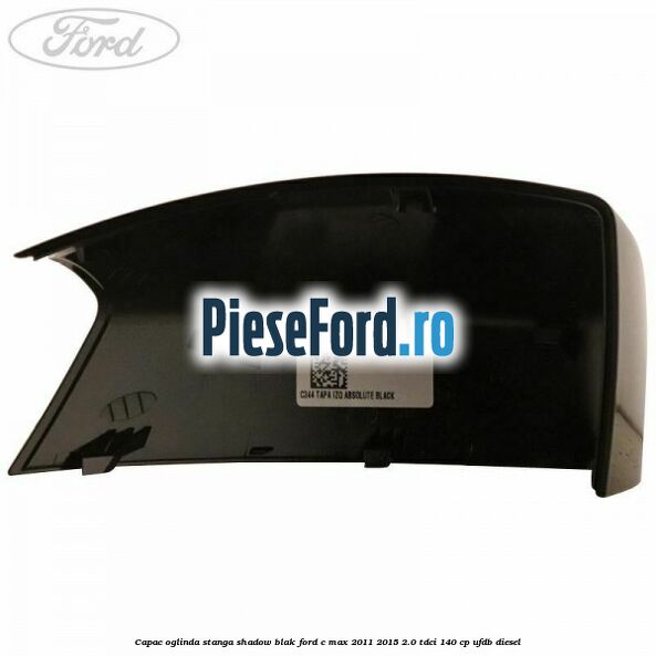 Capac oglinda stanga Shadow Blak Ford C-Max 2011-2015 2.0 TDCi 140 cp UFDB diesel