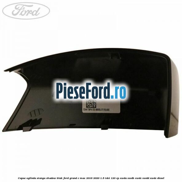Capac oglinda stanga Shadow Blak Ford Grand C-Max 2016-2020 1.5 TDCi 120 cp XWDA, XWDB, XWDC, XWDD, XWDE diesel
