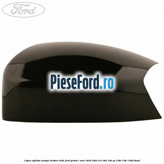 Capac oglinda stanga Shadow Blak Ford Grand C-Max 2016-2020 2.0 TDCi 150 cp T7DB, T7DC, T7DD diesel