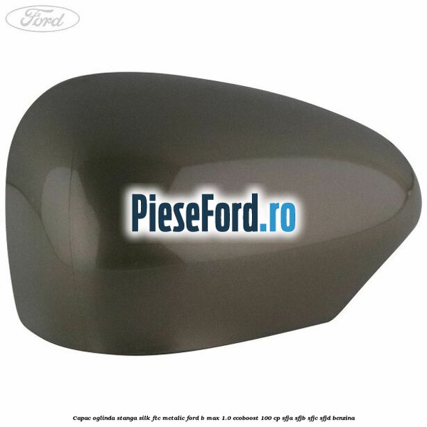 Capac oglinda stanga silk ftc metalic Ford B-Max 1.0 EcoBoost 100 cp SFJA, SFJB, SFJC, SFJD benzina