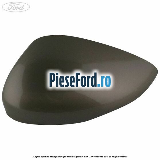 Capac oglinda stanga silk ftc metalic Ford B-Max 1.0 EcoBoost 120 cp M1JA benzina
