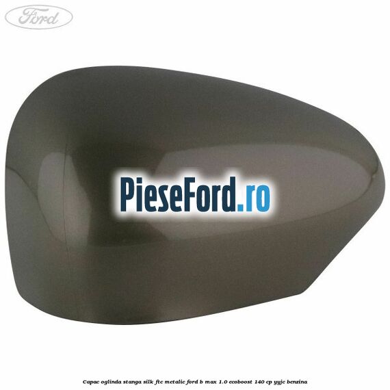 Capac oglinda stanga silk ftc metalic Ford B-Max 1.0 EcoBoost 140 cp YYJC benzina
