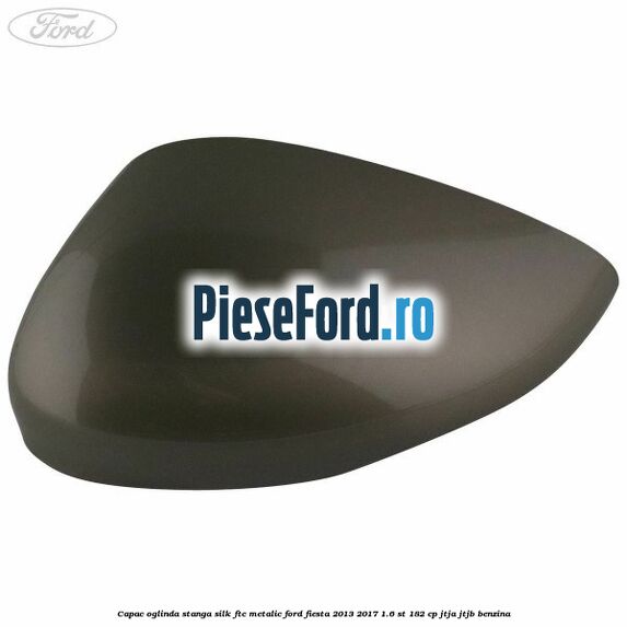 Capac oglinda stanga silk ftc metalic Ford Fiesta 2013-2017 1.6 ST 182 cp JTJA, JTJB benzina