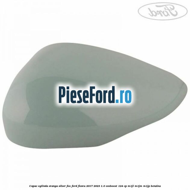 Capac oglinda stanga silver fox Ford Fiesta 2017-2023 1.0 EcoBoost 124 cp M1JL, M1JM, M1JP benzina