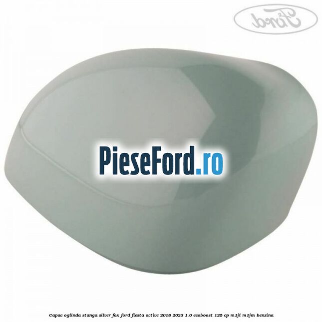 Capac oglinda stanga silver fox Ford Fiesta Active 2018-2023 1.0 EcoBoost 125 cp Capac oglinda stanga silver fox Ford Fiesta Active 2018-2023 1.0 EcoBoost 125 cp M1JL, M1JM benzina
