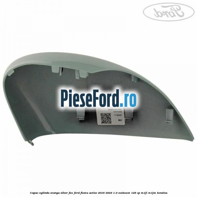 Capac oglinda stanga silver fox Ford Fiesta Active 2018-2023 1.0 EcoBoost 125 cp Capac oglinda stanga silver fox Ford Fiesta Active 2018-2023 1.0 EcoBoost 125 cp M1JL, M1JM benzina