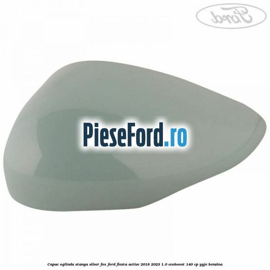 Capac oglinda stanga silver fox Ford Fiesta Active 2018-2023 1.0 EcoBoost 140 cp YYJE benzina