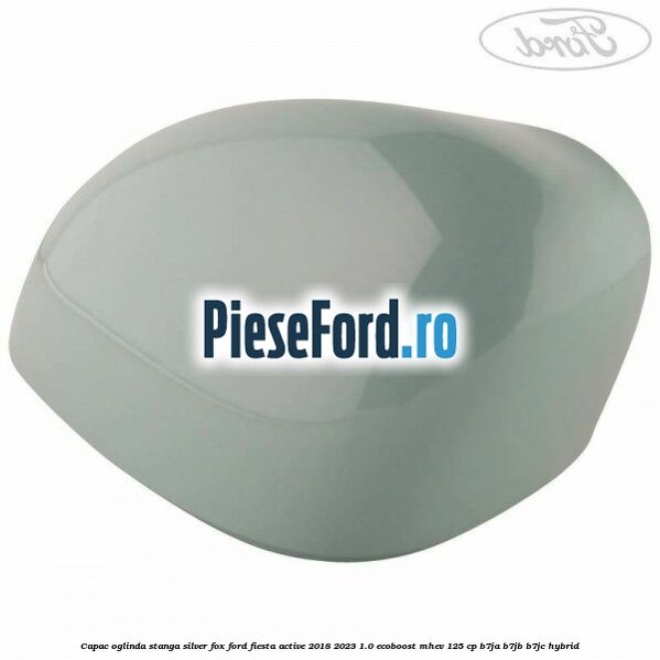 Capac oglinda stanga silver fox Ford Fiesta Active 2018-2023 1.0 EcoBoost mHEV 125 cp B7JA, B7JB, B7JC Hybrid