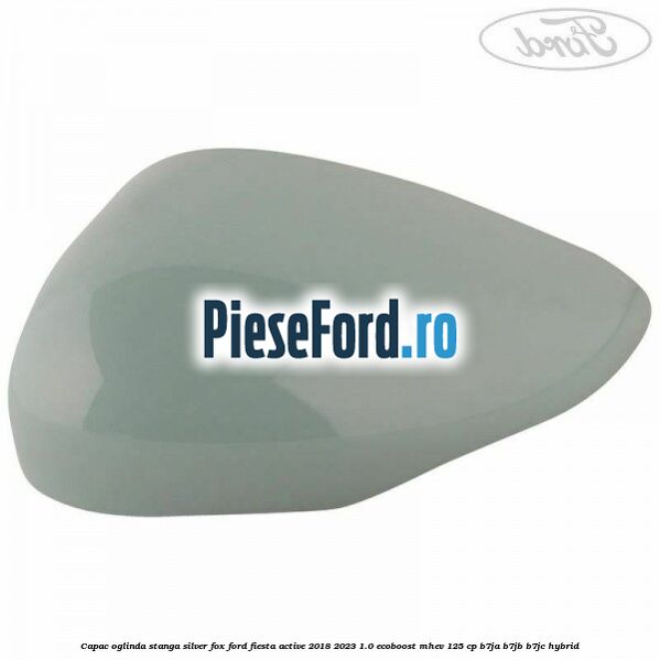 Capac oglinda stanga silver fox Ford Fiesta Active 2018-2023 1.0 EcoBoost mHEV 125 cp B7JA, B7JB, B7JC Hybrid
