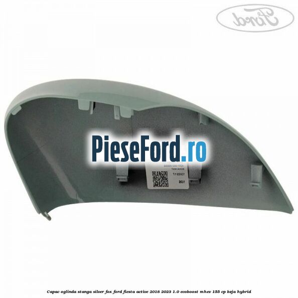 Capac oglinda stanga silver fox Ford Fiesta Active 2018-2023 1.0 EcoBoost mHEV 155 cp BZJA Hybrid