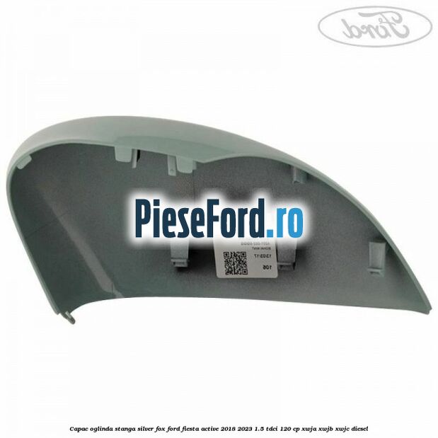 Capac oglinda stanga silver fox Ford Fiesta Active 2018-2023 1.5 TDCi 120 cp XWJA, XWJB, XWJC diesel