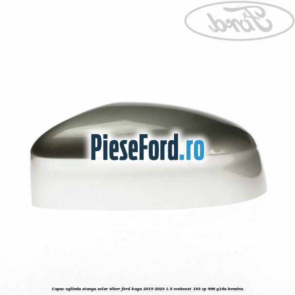 Capac oglinda stanga solar silver Ford Kuga 2019-2023 1.5 EcoBoost 183 cp 996, Y1DA benzina