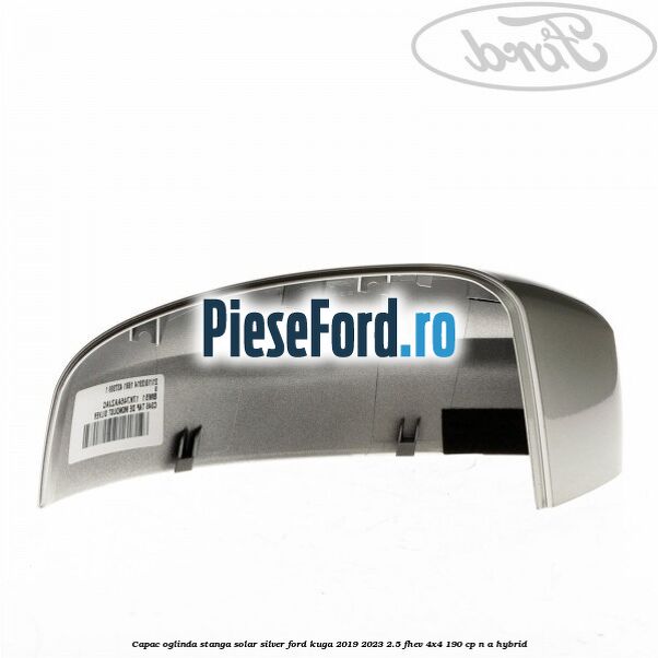Capac oglinda stanga solar silver Ford Kuga 2019-2023 2.5 FHEV 4x4 190 cp n/a hybrid