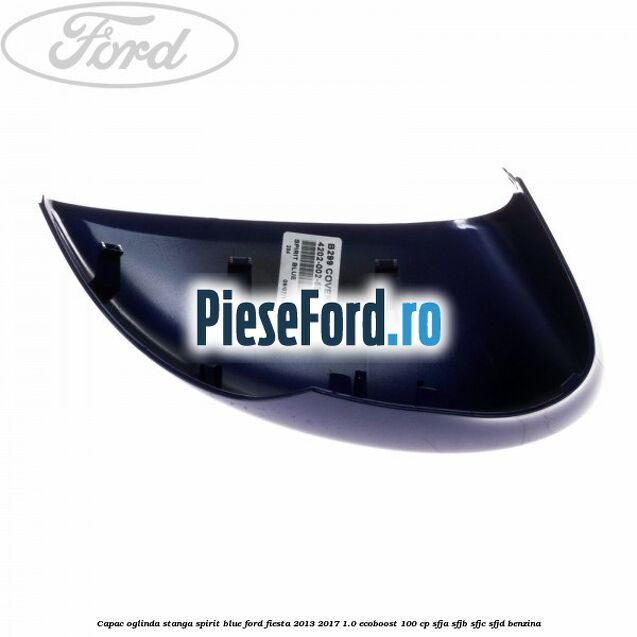 Capac oglinda stanga spirit blue Ford Fiesta 2013-2017 1.0 EcoBoost 100 cp Capac oglinda stanga spirit blue Ford Fiesta 2013-2017 1.0 EcoBoost 100 cp SFJA, SFJB, SFJC, SFJD benzina