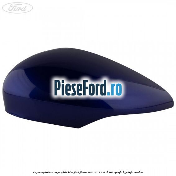 Capac oglinda stanga spirit blue Ford Fiesta 2013-2017 1.6 Ti 105 cp IQJA, IQJC, IQJE benzina