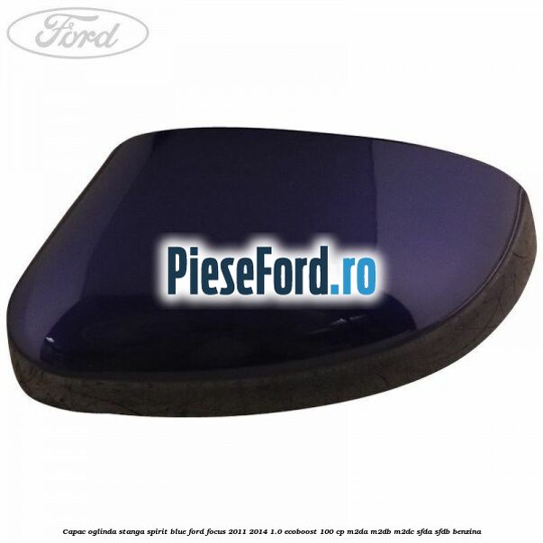 Capac oglinda stanga spirit blue Ford Focus 2011-2014 1.0 EcoBoost 100 cp M2DA, M2DB, M2DC, SFDA, SFDB benzina