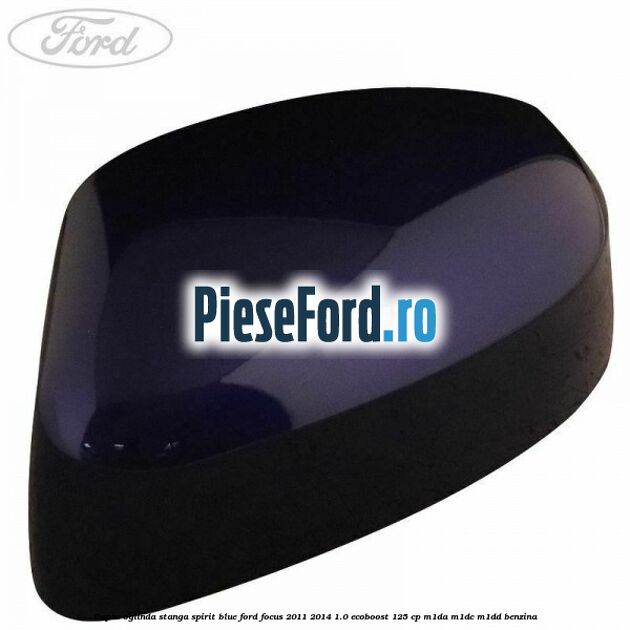 Capac oglinda stanga spirit blue Ford Focus 2011-2014 1.0 EcoBoost 125 cp M1DA, M1DC, M1DD benzina