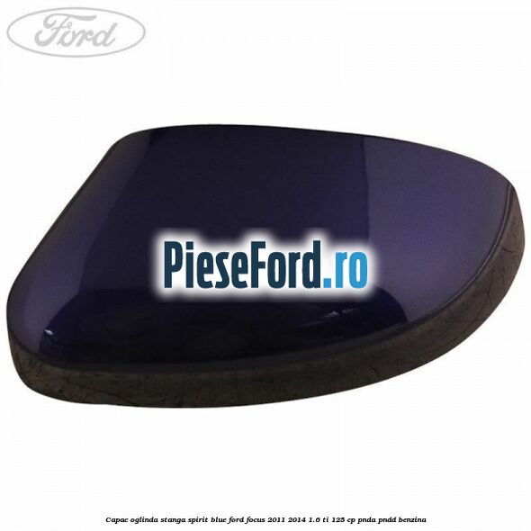 Capac oglinda stanga spirit blue Ford Focus 2011-2014 1.6 Ti 125 cp PNDA, PNDD benzina