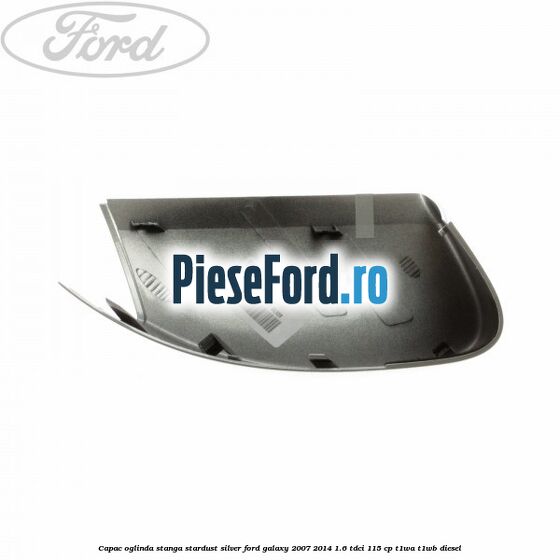 Capac oglinda stanga stardust silver Ford Galaxy 2007-2014 1.6 TDCi 115 cp T1WA, T1WB diesel