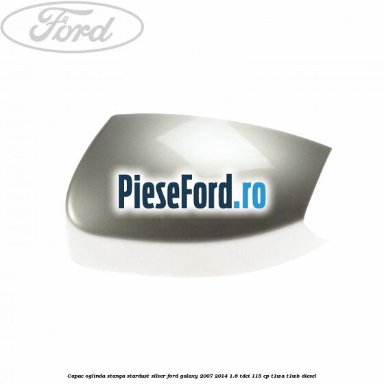 Capac oglinda stanga stardust silver Ford Galaxy 2007-2014 1.6 TDCi 115 cp T1WA, T1WB diesel