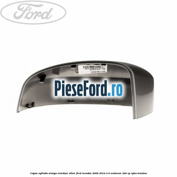 Capac oglinda stanga stardust silver Ford Mondeo 2008-2014 2.0 EcoBoost 240 cp TPBA benzina