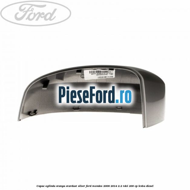 Capac oglinda stanga stardust silver Ford Mondeo 2008-2014 2.2 TDCi 200 cp KNBA diesel