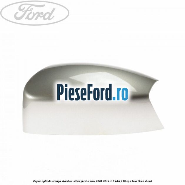 Capac oglinda stanga stardust silver Ford S-Max 2007-2014 1.6 TDCi 115 cp T1WA, T1WB diesel