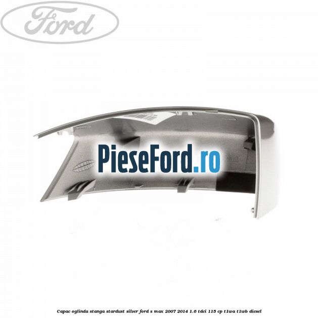 Capac oglinda stanga stardust silver Ford S-Max 2007-2014 1.6 TDCi 115 cp T1WA, T1WB diesel