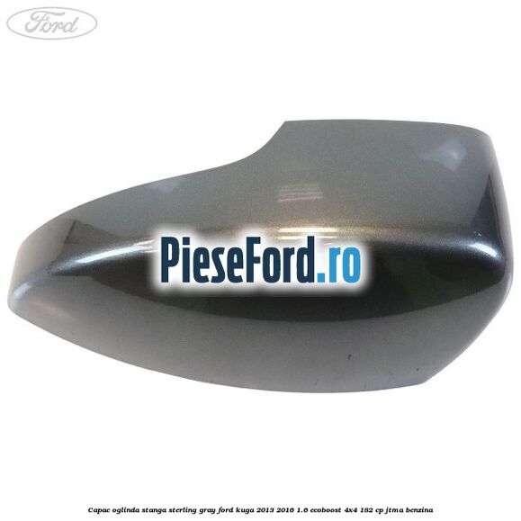 Capac oglinda stanga sterling gray Ford Kuga 2013-2016 1.6 EcoBoost 4x4 182 cp JTMA benzina