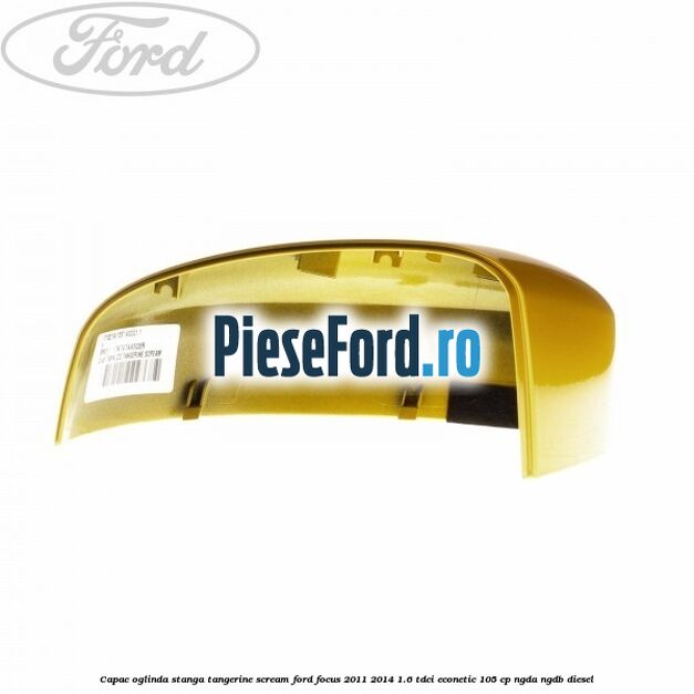 Capac oglinda stanga tangerine scream Ford Focus 2011-2014 1.6 TDCi ECOnetic 105 cp NGDA, NGDB diesel