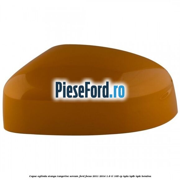 Capac oglinda stanga tangerine scream Ford Focus 2011-2014 1.6 Ti 105 cp IQDA, IQDB, IQDC benzina