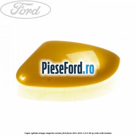 Capac oglinda stanga tangerine scream Ford Focus 2011-2014 1.6 Ti 85 cp XTDA, XTDB benzina